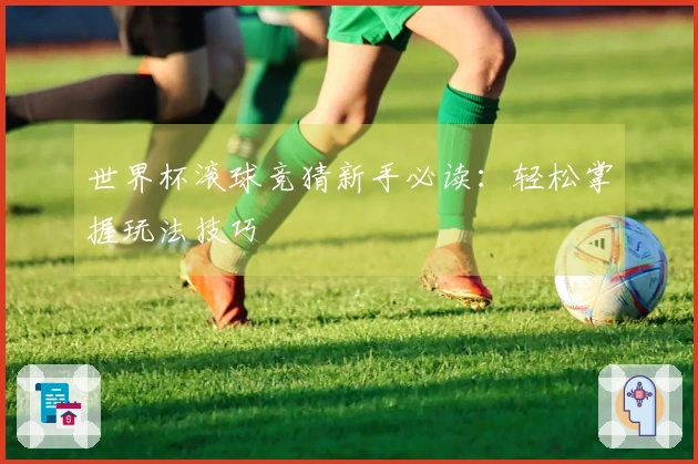 世界杯滚球竞猜新手必读：轻松掌握玩法技巧