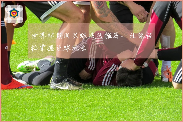 世界杯期间买球技巧推荐，让你轻松掌握让球玩法
