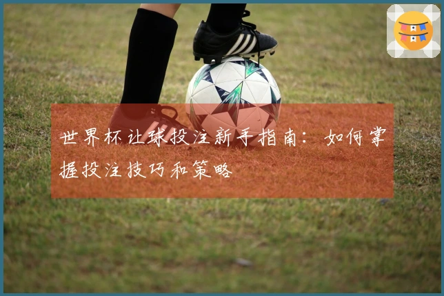 世界杯让球投注新手指南：如何掌握投注技巧和策略