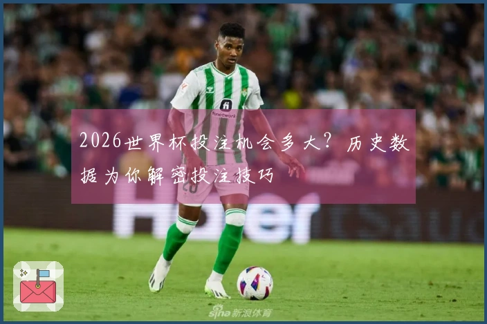 2026世界杯投注机会多大？历史数据为你解密投注技巧