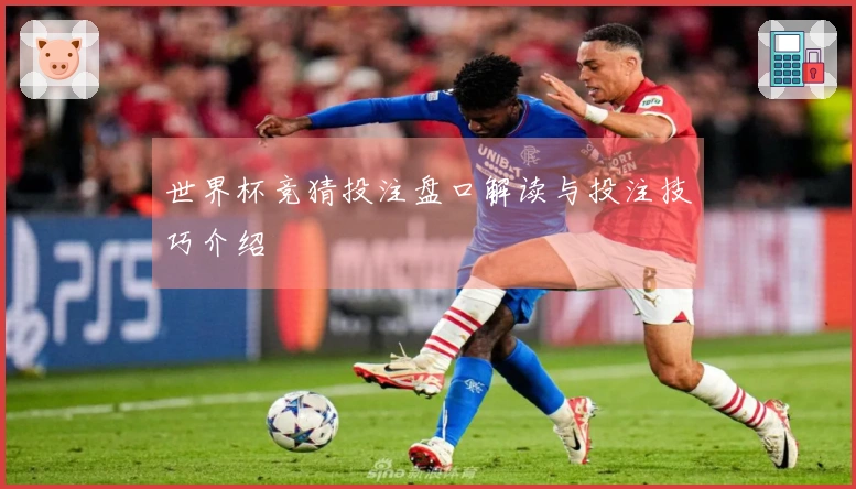 世界杯竞猜投注盘口解读与投注技巧介绍