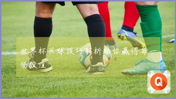 世界杯买球技巧解析助你赢得每一场投注