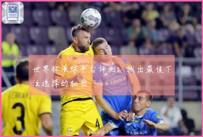 世界杯滚球平台评测：找出最佳下注选择的秘密