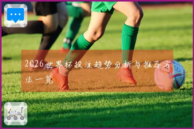 2026世界杯投注趋势分析与推荐方法一览