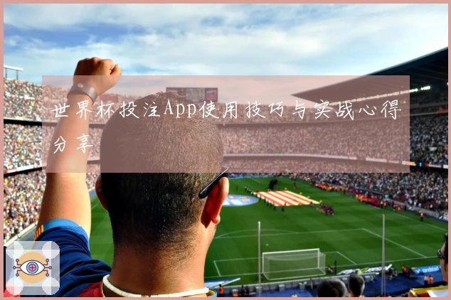 世界杯投注App使用技巧与实战心得分享