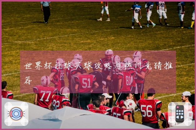 世界杯让球买球攻略与热门竞猜推荐