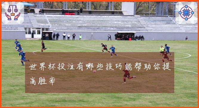 世界杯投注有哪些技巧能帮助你提高胜率