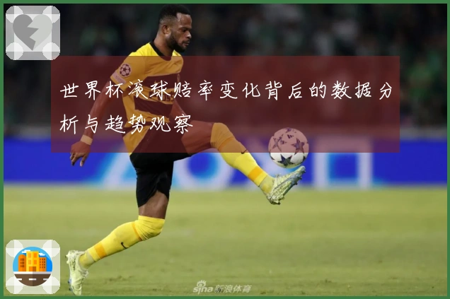 世界杯滚球赔率变化背后的数据分析与趋势观察